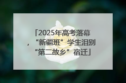 2025年高考落幕，“新疆班”学生泪别“第二故乡”宿迁