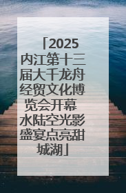2025内江第十三届大千龙舟经贸文化博览会开幕 水陆空光影盛宴点亮甜城湖