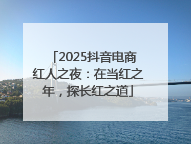 2025抖音电商红人之夜：在当红之年，探长红之道