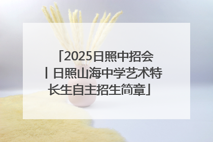 2025日照中招会丨日照山海中学艺术特长生自主招生简章