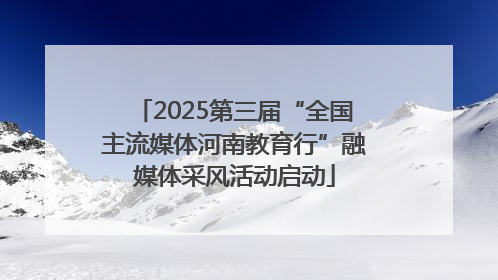 2025第三届“全国主流媒体河南教育行”融媒体采风活动启动