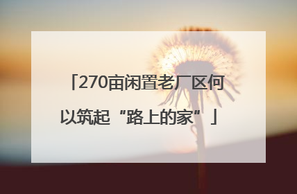 270亩闲置老厂区何以筑起“路上的家”