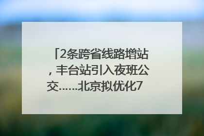 2条跨省线路增站，丰台站引入夜班公交……北京拟优化7条公交线！