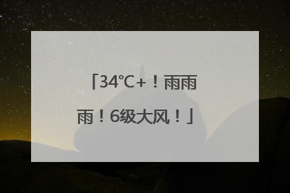 34℃+！雨雨雨！6级大风！