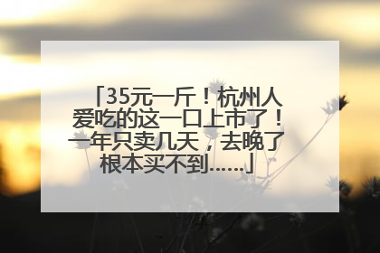 35元一斤！杭州人爱吃的这一口上市了！一年只卖几天，去晚了根本买不到……