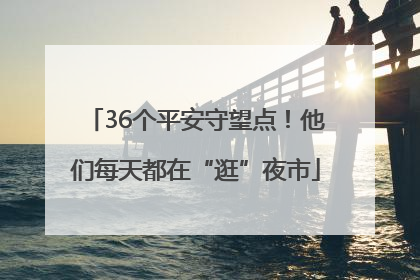 36个平安守望点！他们每天都在“逛”夜市