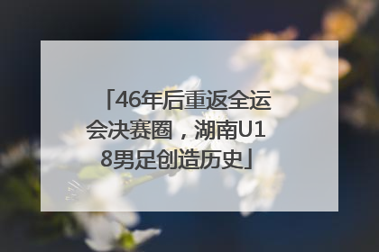 46年后重返全运会决赛圈，湖南U18男足创造历史