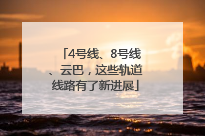 4号线、8号线、云巴，这些轨道线路有了新进展