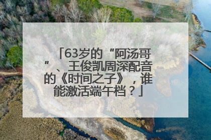 63岁的“阿汤哥”、王俊凯周深配音的《时间之子》，谁能激活端午档？