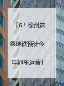 6！徐州这条地铁预计今年通车运营