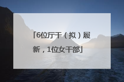 6位厅干（拟）履新，1位女干部