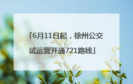 6月11日起，徐州公交试运营开通721路线