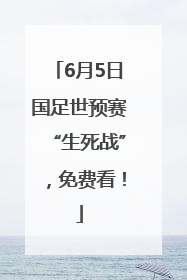 6月5日国足世预赛“生死战”，免费看！