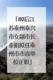 80后江苏泰州泰兴市女副市长秦娟拟任泰州市市直单位正职