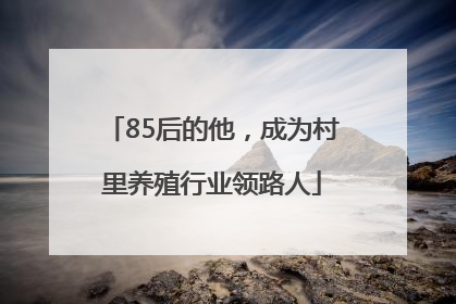 85后的他，成为村里养殖行业领路人
