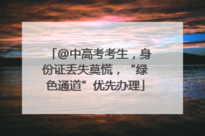 @中高考考生，身份证丢失莫慌，“绿色通道”优先办理