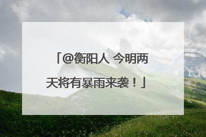 @衡阳人 今明两天将有暴雨来袭！