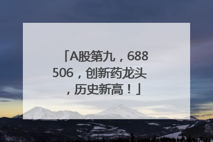 A股第九，688506，创新药龙头，历史新高！