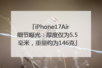 iPhone17Air细节曝光：厚度仅为5.5毫米，重量约为146克